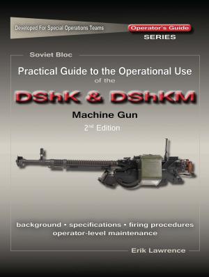 Cover of the book Practical Guide to the Operational Use of the DShK & DShKM Machine Gun by Dennis Sonius