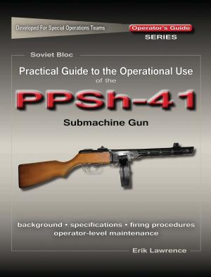 Cover of the book Practical Guide to the Operational Use of the PPSh-41 Submachine Gun by Erik Lawrence, Mike Pannone