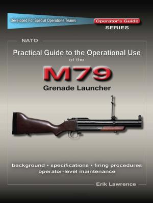 Cover of the book Practical Guide to the Operational Use of the M79 Grenade Launcher by Erik Lawrence