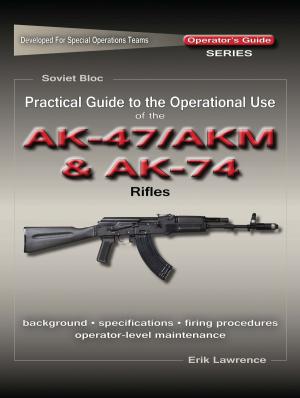 Cover of the book Practical Guide to the Operational Use of the AK47/AKM and AK74 Rifle by Erik Lawrence