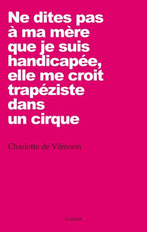 Cover of the book Ne dites pas à ma mère que je suis handicapée, elle me croit trapéziste dans un cirque by Patrick Weil, Nicolas Truong