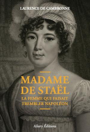 Cover of the book Madame de Staël, la femme qui faisait trembler Napoléon by Ludovic Escande