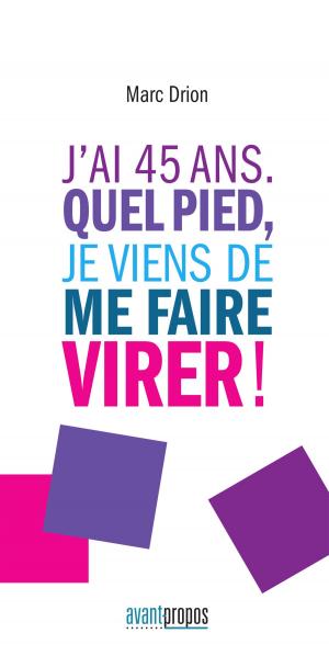 Cover of the book J'ai 45 ans. Quel pied, je viens de me faire virer ! by Dr Claude Finet