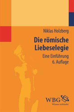 Cover of the book Die römische Liebeselegie by Lukas Bormann, Felix Ensslin, Troels Engberg-Pedersen, Grit Straßenberger, Angela Standhartinger, Reiner Anselm