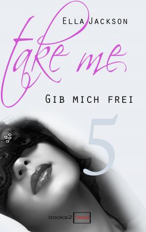 Cover of the book Take Me 5 - Gib mich frei by Ella Jackson