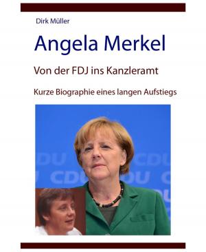 Cover of the book Angela Merkel – von der FDJ ins Kanzleramt – kurze Biographie eines langen Aufstiegs by Danny Wilson