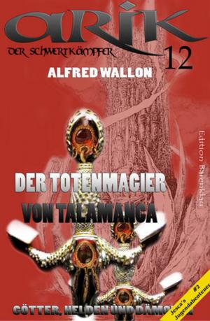 Cover of the book Arik der Schwertkämpfer 12: Der Totenmagier von Talamanca by A. F. Morland