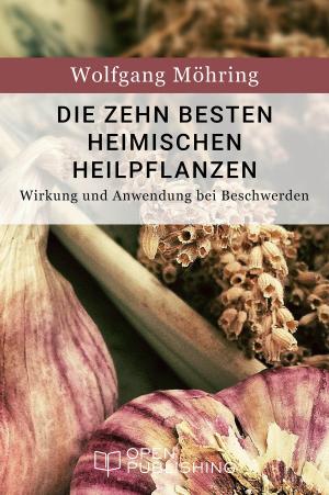 Cover of the book Die zehn besten heimischen Heilpflanzen - Wirkung und Anwendung bei Beschwerden by Martin Schütte