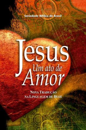 Cover of the book Jesus, um ato de amor (A Paixão de Cristo) by Sociedade Bíblica do Brasil