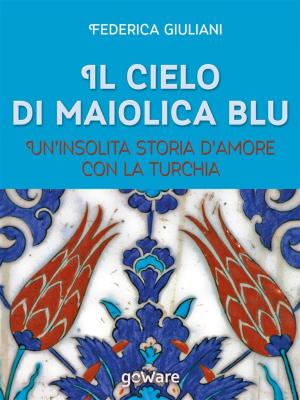 Cover of the book Il cielo di maiolica blu. Un’insolita storia d’amore con la Turchia by Martin R. Judge
