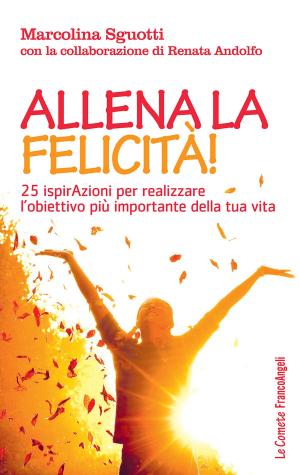 Cover of the book Allena la felicità! 25 ispirazioni per realizzare l'obiettivo più importante della tua vita by Jacob Morgan