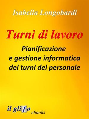 Cover of the book Turni di lavoro. Pianificazione e gestione informatica dei turni del personale by Alberto Palazzi