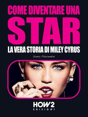 Cover of the book COME DIVENTARE UNA STAR. La Vera Storia di Miley Cyrus by Giovanni Sordelli