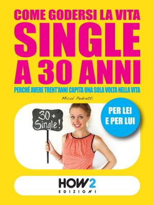 Cover of the book COME GODERSI LA VITA SINGLE A 30 ANNI. Perché avere trent’anni capita una sola volta nella vita by Micol Pedretti