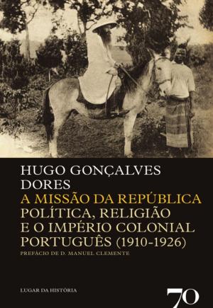 Cover of the book A Missão da República - Politica, Religião e o Império Colonial Português (1910-1926) by José Engrácia Antunes