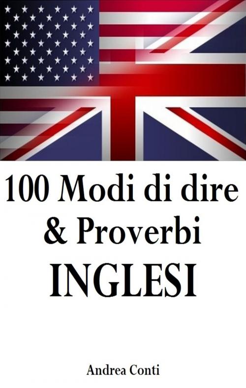 Cover of the book 100 Modi di dire & Proverbi INGLESI by Andrea Conti, Andrea Conti