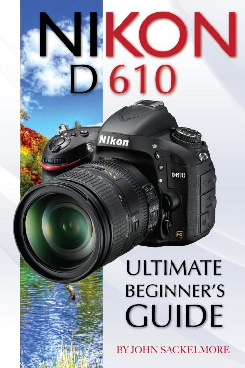 Cover of the book Nikon D610: Ultimate Beginner’s Guide by John Sackelmore, Conceptual Kings
