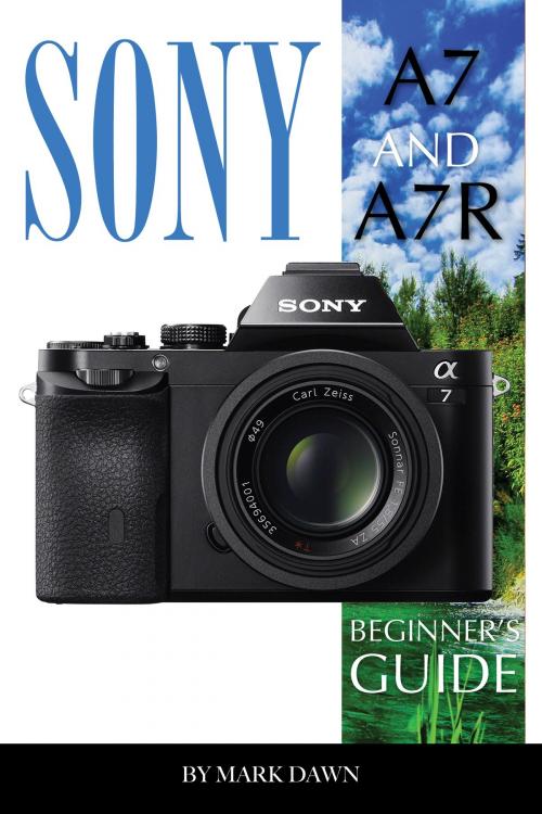 Cover of the book Sony A7 and A7 R: Beginner’s by Mark Dawn, Conceptual Kings