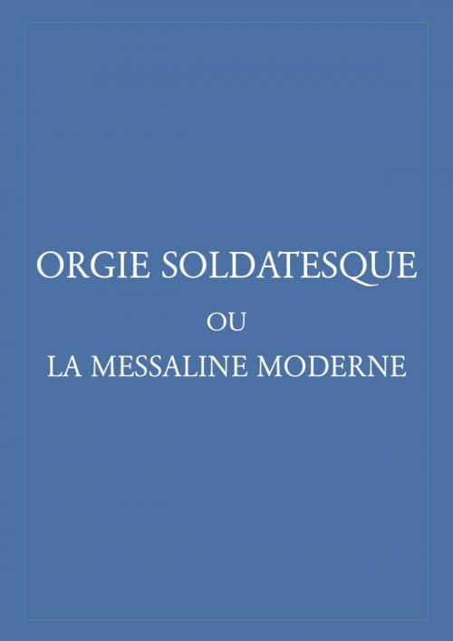 Cover of the book Orgie soldatesque ou la messaline moderne by Anonyme, GMDT