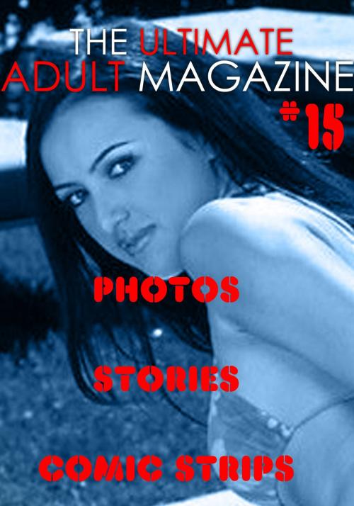 Cover of the book The Ultimate Adult Magazine #15 - Photos, Stories, Comic Strips by Toni Lazenby, Naughty Publishing
