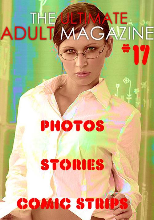 Cover of the book The Ultimate Adult Magazine #17 - Photos, Stories, Comic Strips by Toni Lazenby, Naughty Publishing