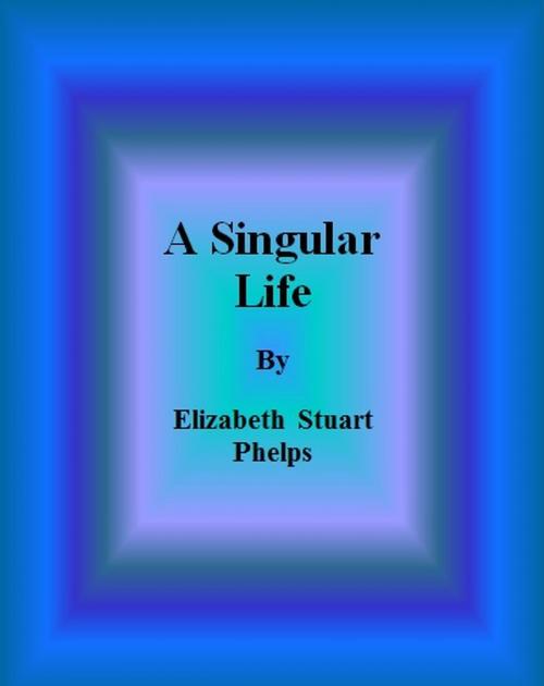Cover of the book A Singular Life by Elizabeth Stuart Phelps, cbook6556