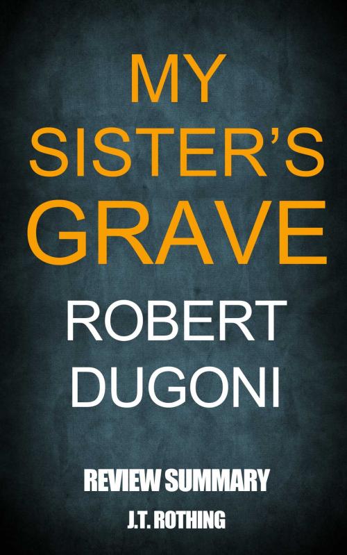 Cover of the book My Sister’s Grave by Robert Dugoni - Review Summary by J.T. Rothing, Book Chapter Summaries