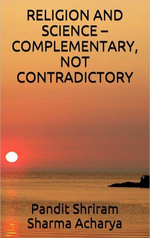Cover of the book RELIGION AND SCIENCE – COMPLEMENTARY, NOT CONTRADICTORY by Pandit Shriram Sharma Acharya, Pranav Pandya, Ashutosh Sarswat