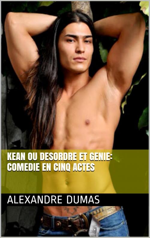 Cover of the book Kean Ou Desordre Et Genie: Comedie En Cinq Actes by ALEXANDRE DUMAS, NA