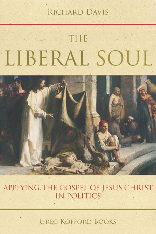 Cover of the book The Liberal Soul: Applying the Gospel of Jesus Christ in Politics by Richard Davis, Greg Kofford Books