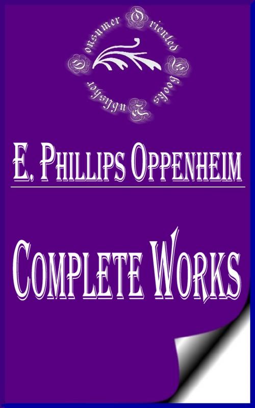 Cover of the book Complete Works of E. Phillips Oppenheim "English Novelist, and Successful Writer of Fiction Including Thrillers" by E. Phillips Oppenheim, Consumer Oriented Ebooks Publisher