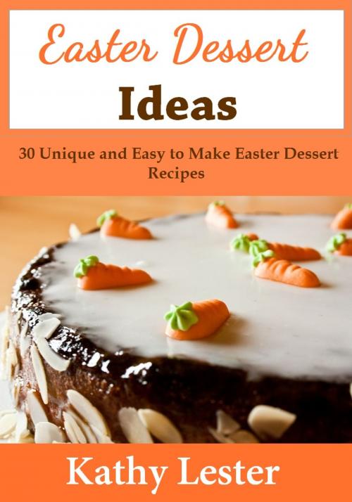 Cover of the book Easter Dessert Ideas: 30 Unique and Easy to Make Easter Dessert Recipes by Kathy Lester, Lester Publishing