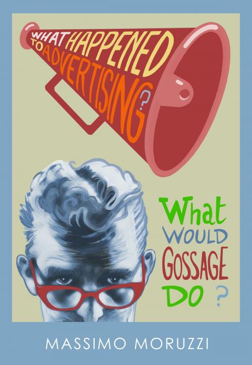 Cover of the book What Happened To Advertising? What Would Gossage Do? by Massimo Moruzzi, Massimo Moruzzi