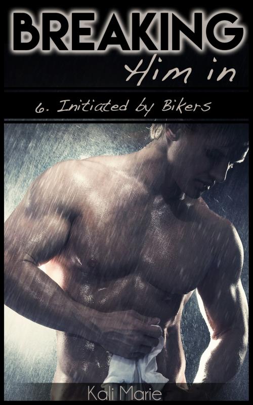 Cover of the book Breaking Him In | 6. Initiated by Bikers by Kali Marie, Kali Marie Erotica