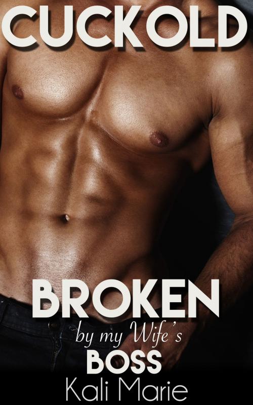 Cover of the book Cuckold: Broken by my Wife's Boss by Kali Marie, Kali Marie Erotica
