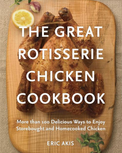 Cover of the book The Great Rotisserie Chicken Cookbook by Eric Akis, Appetite by Random House