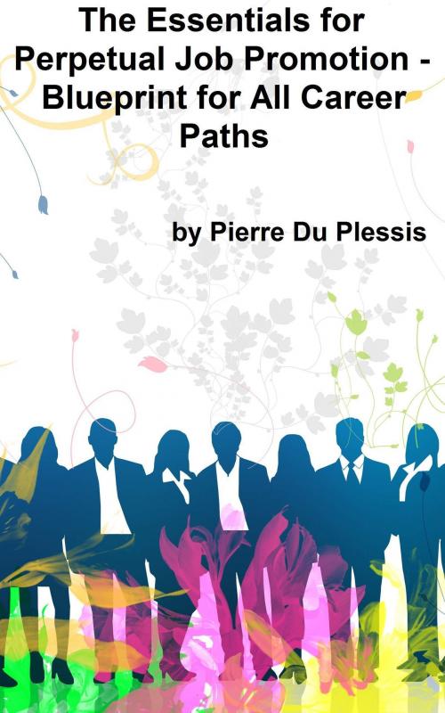 Cover of the book The Essentials for Perpetual Job Promotion: Blueprint for All Career Paths by Pierre Du Plessis, Pierre Du Plessis