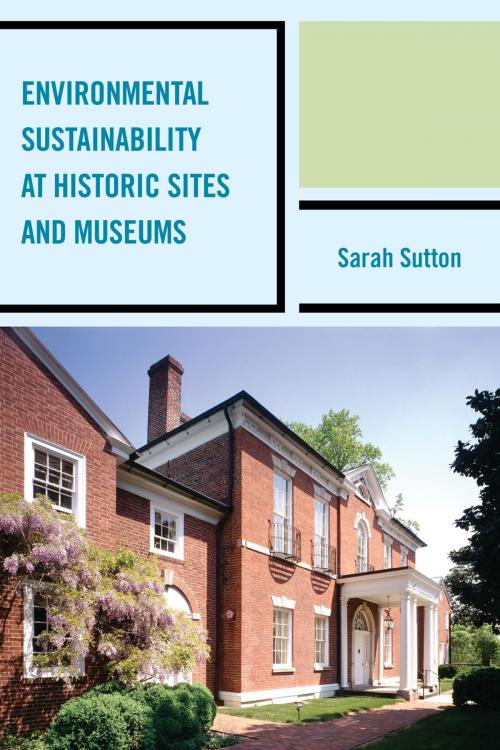Cover of the book Environmental Sustainability at Historic Sites and Museums by Sarah Sutton, Rowman & Littlefield Publishers