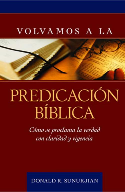 Cover of the book Volvamos a la predicación bíblica by Donald R. Sunukjian, Editorial Portavoz