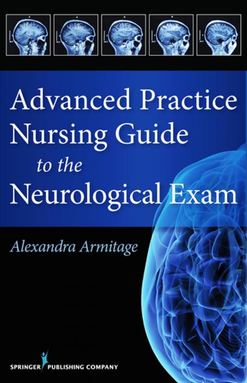 Cover of the book Advanced Practice Nursing Guide to the Neurological Exam by Alexandra Armitage, MS, CNL, APRN, Springer Publishing Company