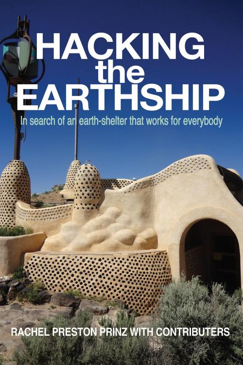 Cover of the book Hacking the Earthship: In Search of an Earth-Shelter that Works for EveryBody by Rachel Preston Prinz, Rachel Preston Prinz