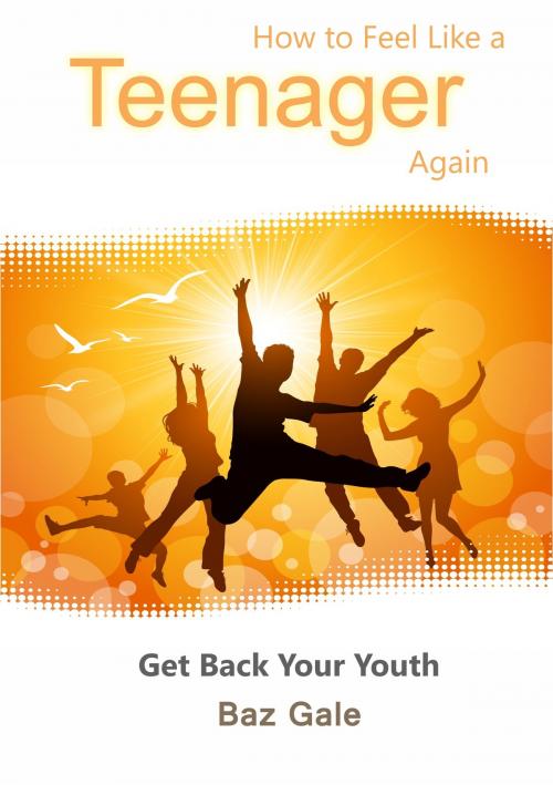 Cover of the book How to Feel Like a Teenager Again by Baz Gale, Baz Gale