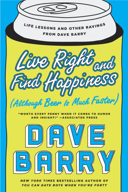 Cover of the book Live Right and Find Happiness (Although Beer is Much Faster) by Dave Barry, Penguin Publishing Group