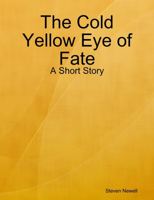 Cover of the book The Cold Yellow Eye of Fate - A Short Story by Steven Newell, Lulu.com