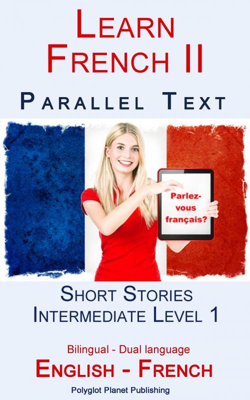 Cover of the book Learn French II - Parallel Text - Intermediate Level 1 - Short Stories (English - French) Bilingual by Polyglot Planet Publishing, Polyglot Planet Publishing