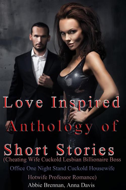 Cover of the book Love Inspired Anthology of Short Stories (Cheating Wife Cuckold Lesbian Billionaire Boss Office One Night Stand Cuckold Housewife Hotwife Professor Romance) by Abbie Brennan, Anna Davis, MidCastle Publishing
