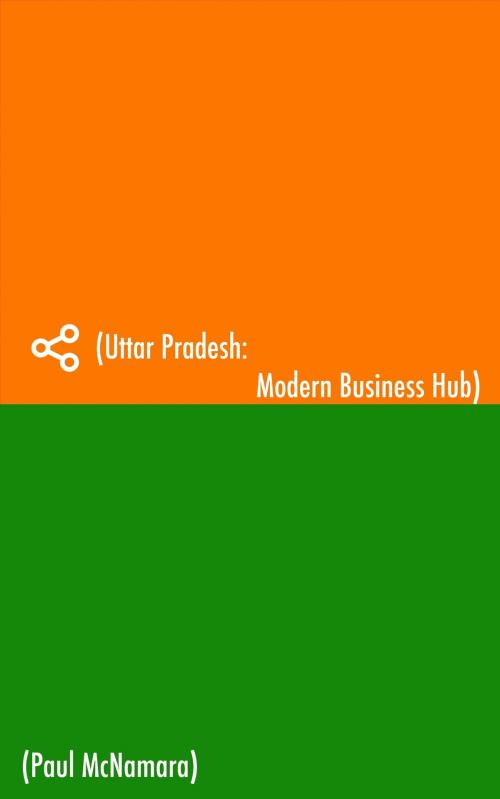 Cover of the book Uttar Pradesh: Modern Business Hub by Paul McNamara, Paul McNamara