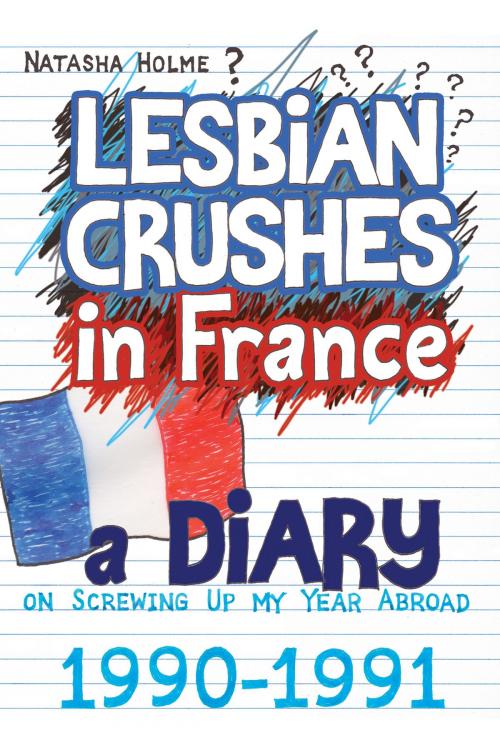 Cover of the book Lesbian Crushes in France: A Diary on Screwing Up my Year Abroad by Natasha Holme, Natasha Holme
