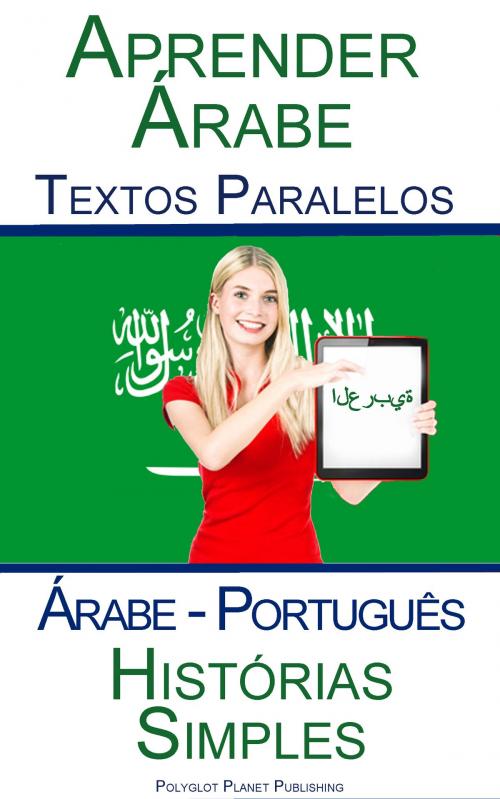 Cover of the book Aprender Árabe - Textos Paralelos - Histórias Simples (Árabe - Português) by Polyglot Planet Publishing, Polyglot Planet Publishing