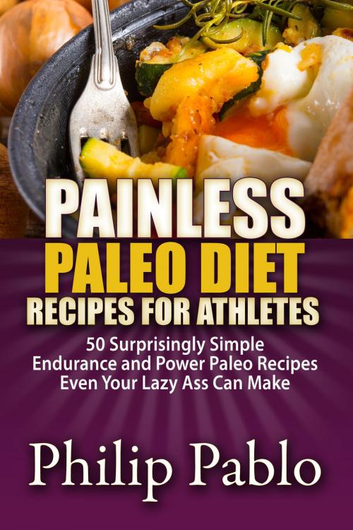 Cover of the book Painless Paleo Diet Recipes For Athletes: 50 Simple Endurance and Power Paleo Recipes Even Your Lazy Ass Can Make by Phillip Pablo, Betty Johnson